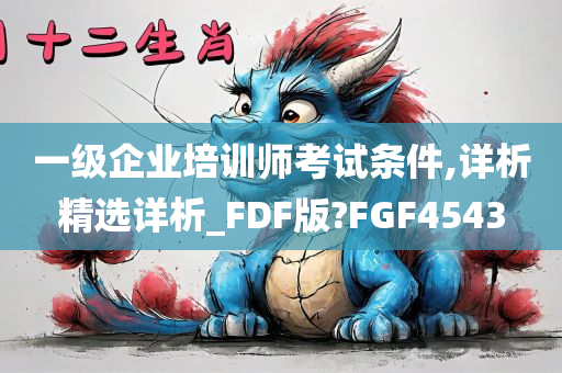 一级企业培训师考试条件,详析精选详析_FDF版?FGF4543