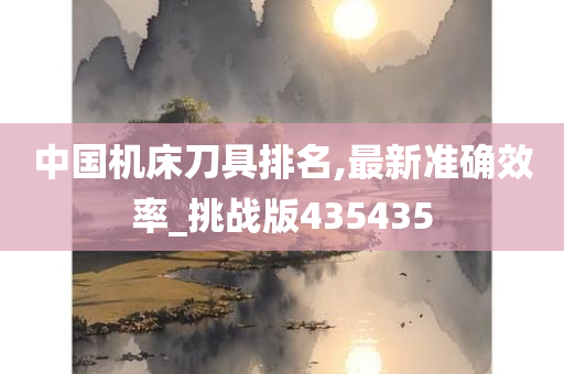 中国机床刀具排名,最新准确效率_挑战版435435