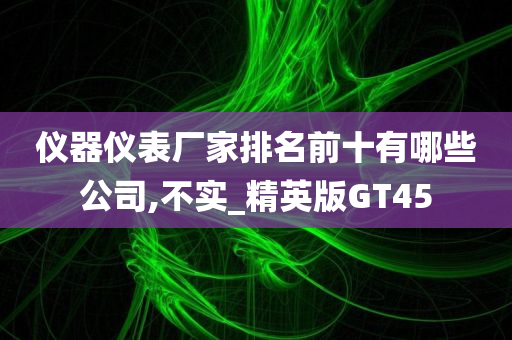 仪器仪表厂家排名前十有哪些公司,不实_精英版GT45