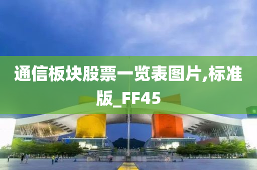 通信板块股票一览表图片,标准版_FF45