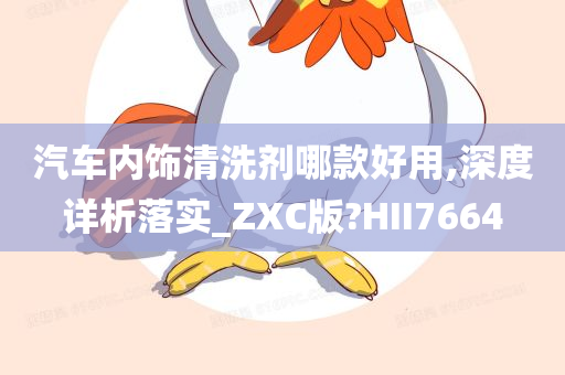 汽车内饰清洗剂哪款好用,深度详析落实_ZXC版?HII7664