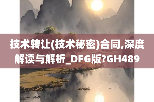 技术转让(技术秘密)合同,深度解读与解析_DFG版?GH489