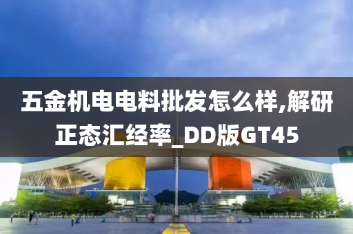 五金机电电料批发怎么样,解研正态汇经率_DD版GT45