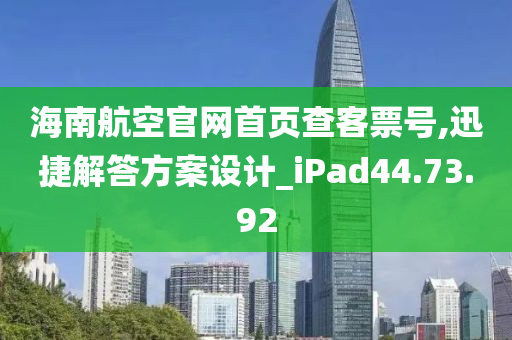 海南航空官网首页查客票号,迅捷解答方案设计_iPad44.73.92