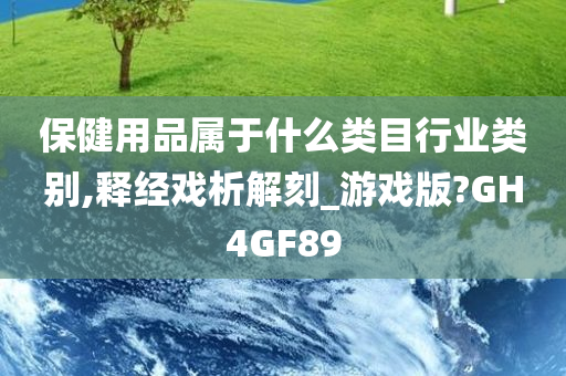 保健用品属于什么类目行业类别,释经戏析解刻_游戏版?GH4GF89