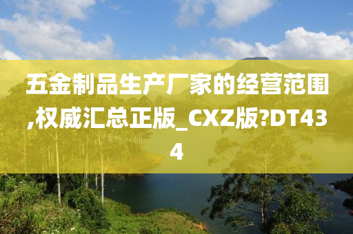 五金制品生产厂家的经营范围,权威汇总正版_CXZ版?DT434