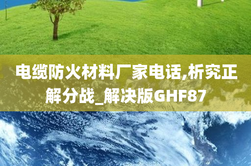 电缆防火材料厂家电话,析究正解分战_解决版GHF87