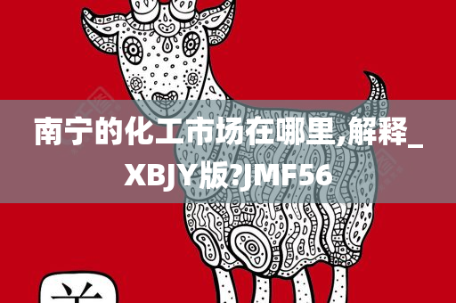 南宁的化工市场在哪里,解释_XBJY版?JMF56