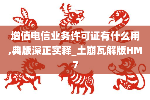 增值电信业务许可证有什么用,典版深正实释_土崩瓦解版HM7