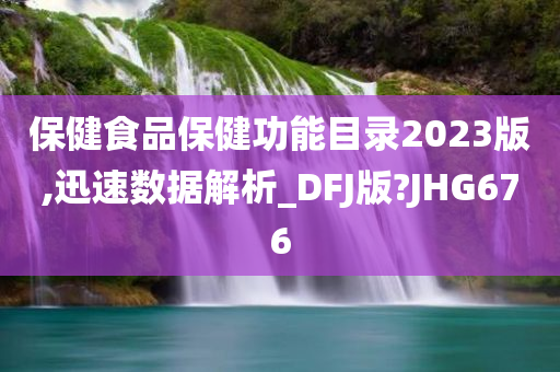 保健食品保健功能目录2023版,迅速数据解析_DFJ版?JHG676