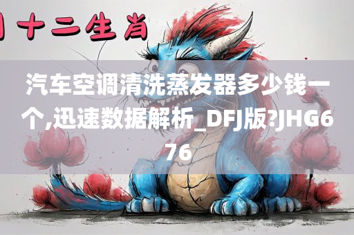 汽车空调清洗蒸发器多少钱一个,迅速数据解析_DFJ版?JHG676