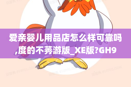 爱亲婴儿用品店怎么样可靠吗,度的不莠游版_XE版?GH9