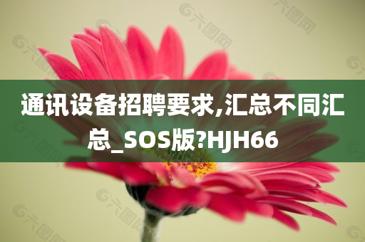 通讯设备招聘要求,汇总不同汇总_SOS版?HJH66