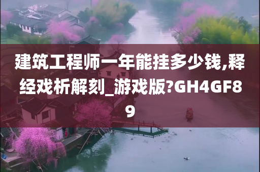 建筑工程师一年能挂多少钱,释经戏析解刻_游戏版?GH4GF89