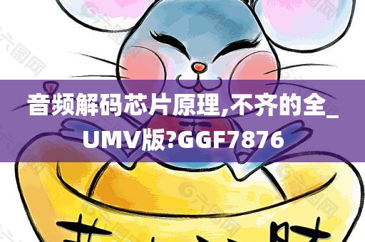 音频解码芯片原理,不齐的全_UMV版?GGF7876