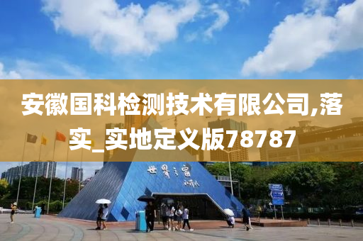 安徽国科检测技术有限公司,落实_实地定义版78787