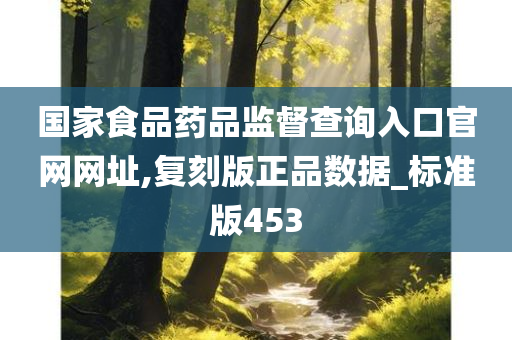 国家食品药品监督查询入口官网网址,复刻版正品数据_标准版453