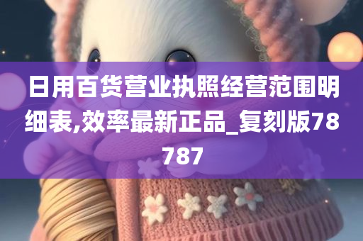 日用百货营业执照经营范围明细表,效率最新正品_复刻版78787