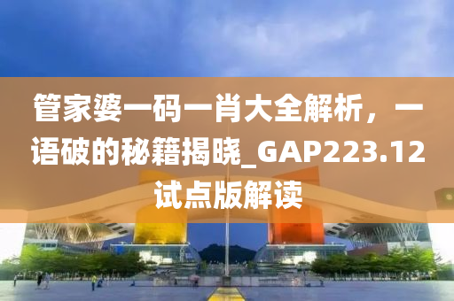 管家婆一码一肖大全解析，一语破的秘籍揭晓_GAP223.12试点版解读