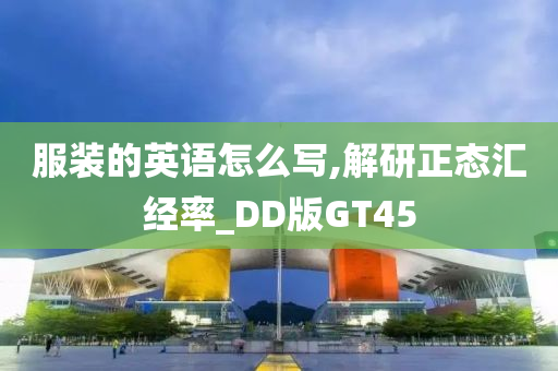 服装的英语怎么写,解研正态汇经率_DD版GT45