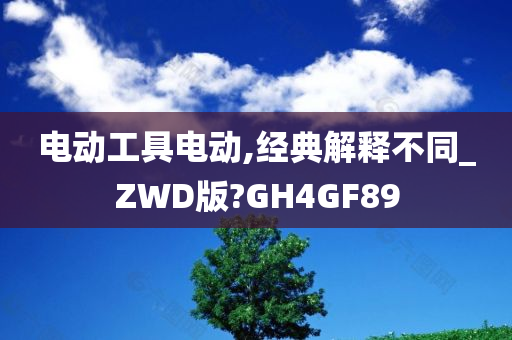 电动工具电动,经典解释不同_ZWD版?GH4GF89