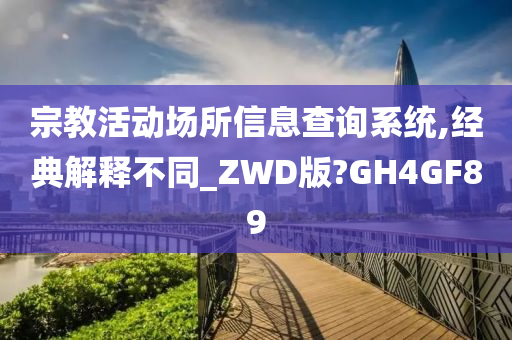 宗教活动场所信息查询系统,经典解释不同_ZWD版?GH4GF89