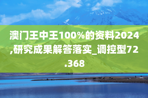 澳门王中王100%的资料2024,研究成果解答落实_调控型72.368