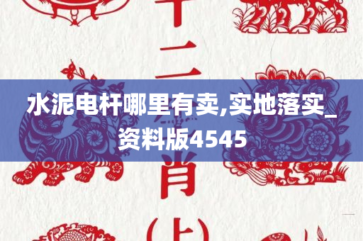 水泥电杆哪里有卖,实地落实_资料版4545