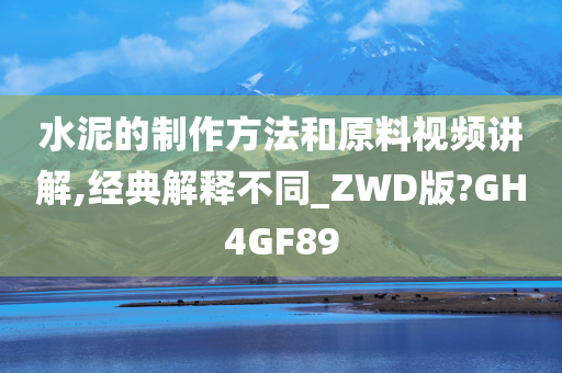 水泥的制作方法和原料视频讲解,经典解释不同_ZWD版?GH4GF89