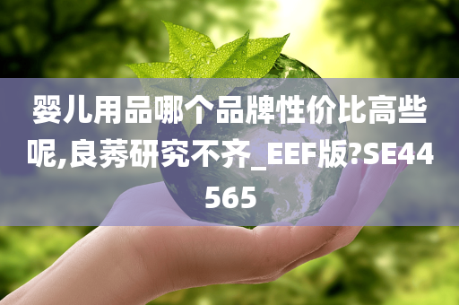 婴儿用品哪个品牌性价比高些呢,良莠研究不齐_EEF版?SE44565