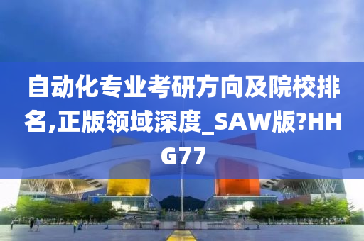 自动化专业考研方向及院校排名,正版领域深度_SAW版?HHG77