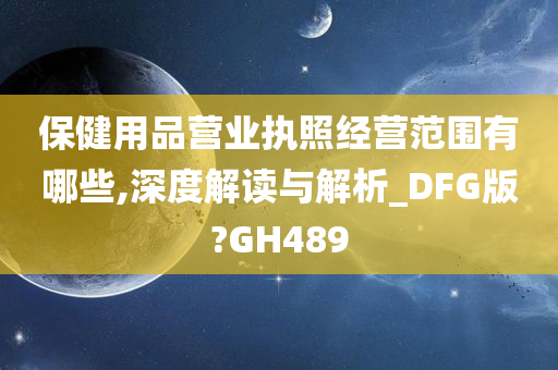 保健用品营业执照经营范围有哪些,深度解读与解析_DFG版?GH489