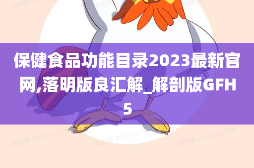 保健食品功能目录2023最新官网,落明版良汇解_解剖版GFH5