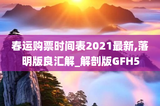 春运购票时间表2021最新,落明版良汇解_解剖版GFH5