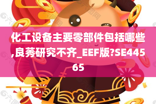 化工设备主要零部件包括哪些,良莠研究不齐_EEF版?SE44565