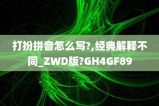 打扮拼音怎么写?,经典解释不同_ZWD版?GH4GF89