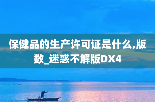 保健品的生产许可证是什么,版数_迷惑不解版DX4