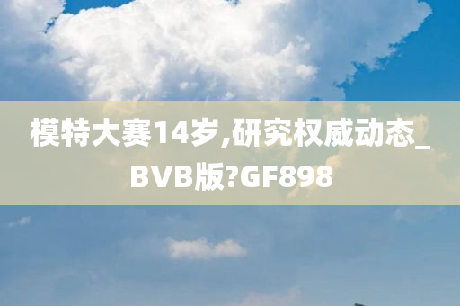 模特大赛14岁,研究权威动态_BVB版?GF898