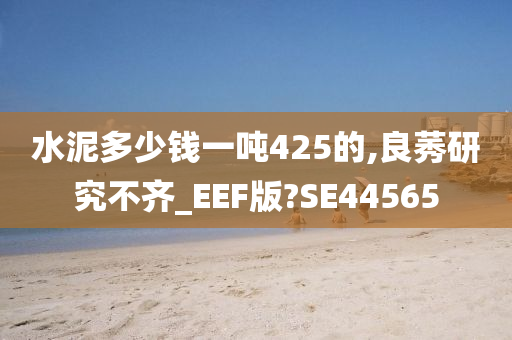 水泥多少钱一吨425的,良莠研究不齐_EEF版?SE44565