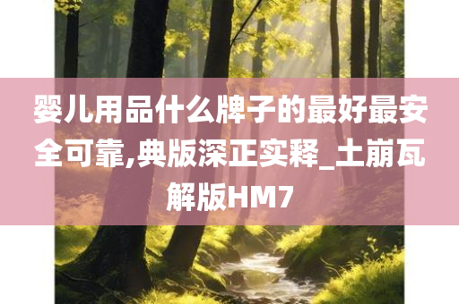 婴儿用品什么牌子的最好最安全可靠,典版深正实释_土崩瓦解版HM7