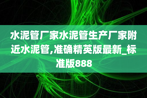 水泥管厂家水泥管生产厂家附近水泥管,准确精英版最新_标准版888