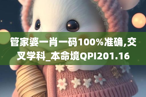 管家婆一肖一码100%准确,交叉学科_本命境QPI201.16