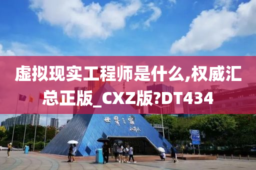 虚拟现实工程师是什么,权威汇总正版_CXZ版?DT434