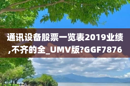 通讯设备股票一览表2019业绩,不齐的全_UMV版?GGF7876