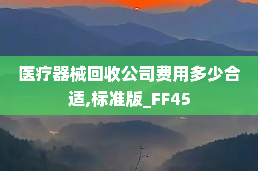 医疗器械回收公司费用多少合适,标准版_FF45