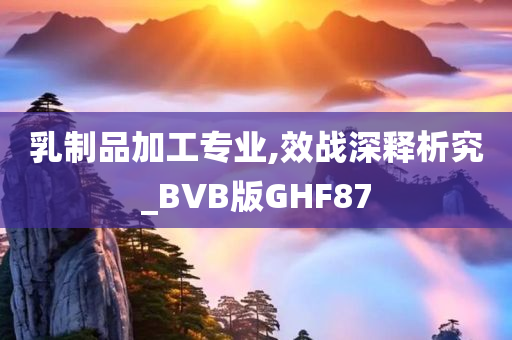 乳制品加工专业,效战深释析究_BVB版GHF87