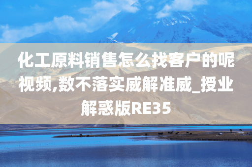 化工原料销售怎么找客户的呢视频,数不落实威解准威_授业解惑版RE35