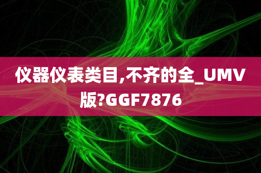 仪器仪表类目,不齐的全_UMV版?GGF7876