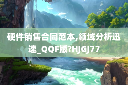 硬件销售合同范本,领域分析迅速_QQF版?HJGJ77