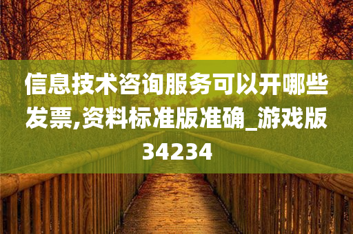 信息技术咨询服务可以开哪些发票,资料标准版准确_游戏版34234